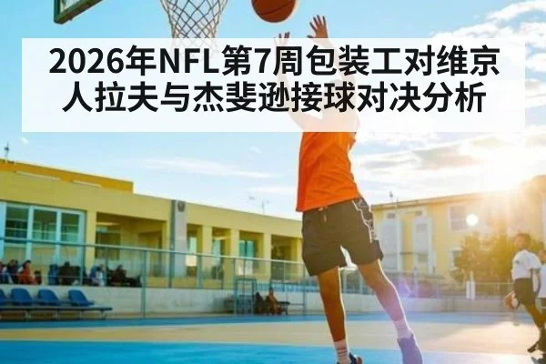 2026年NFL第7周包装工对维京人拉夫与杰斐逊接球对决分析