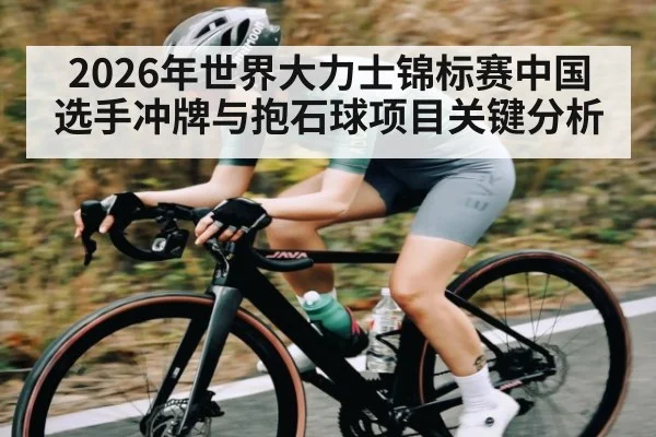 2026年世界大力士锦标赛中国选手冲牌与抱石球项目关键分析