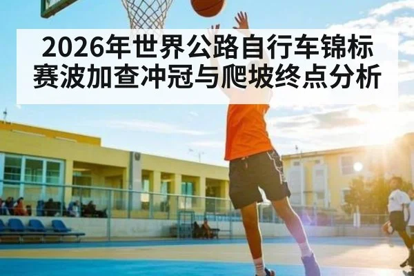 2026年世界公路自行车锦标赛波加查冲冠与爬坡终点分析